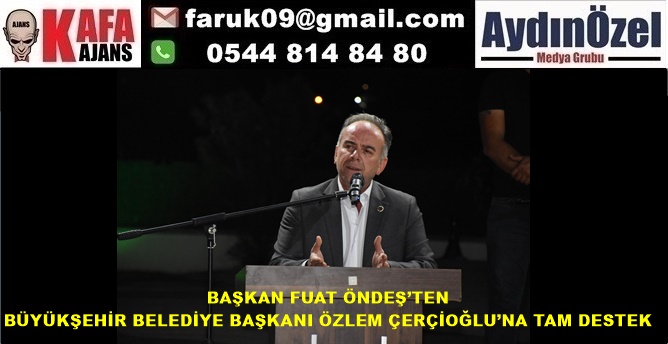 BAŞKAN FUAT ÖNDEŞ’TEN BÜYÜKŞEHİR BELEDİYE BAŞKANI'NA TAM DESTEK