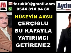 AKSU : ÇERÇİOĞLU BU KAFAYLA YATIRIMCI GETİREMEZ