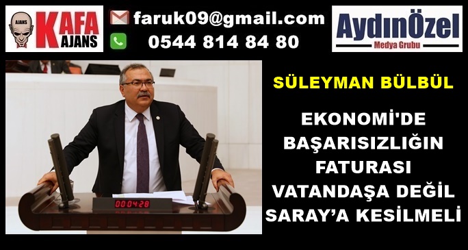 EKONOMİ'DE BAŞARISIZLIĞIN FATURASI VATANDAŞA DEĞİL SARAY’A KESİLMELİ