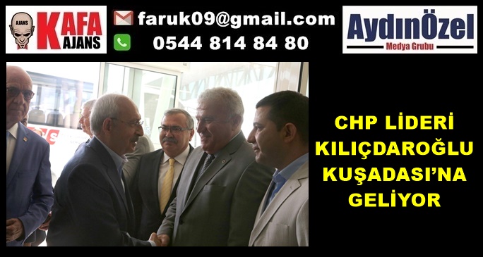 CHP LİDERİ KILIÇDAROĞLU KUŞADASI’NA GELİYOR