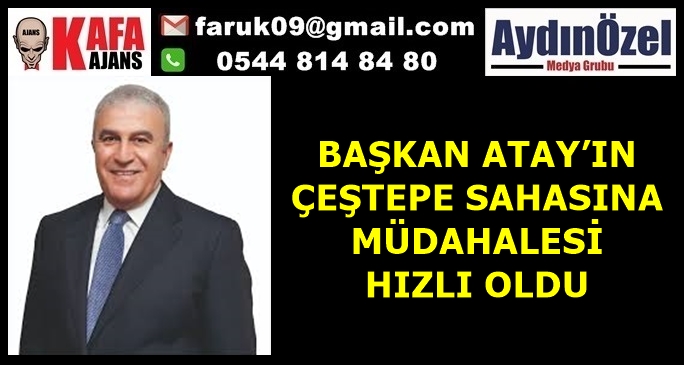 BAŞKAN ATAY’IN ÇEŞTEPE SAHASINA MÜDAHALESİ HIZLI OLDU