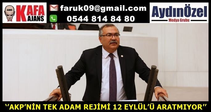 ‘’AKP’NİN TEK ADAM REJİMİ 12 EYLÜL’Ü ARATMIYOR’’