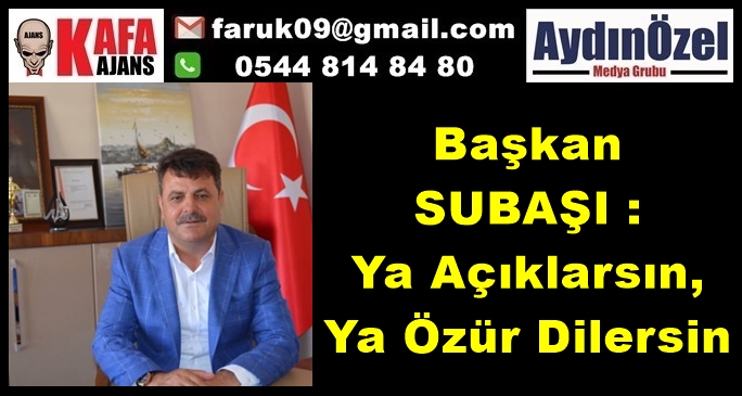 Başkan SUBAŞI : Ya Açıklarsın, Ya Özür Dilersin