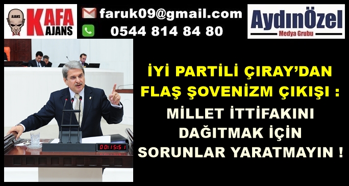 İYİ PARTİLİ ÇIRAY’DAN FLAŞ ŞOVENİZM ÇIKIŞI