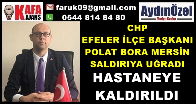 CHP EFELER İLÇE BAŞKANI SALDIRIYA UĞRADI