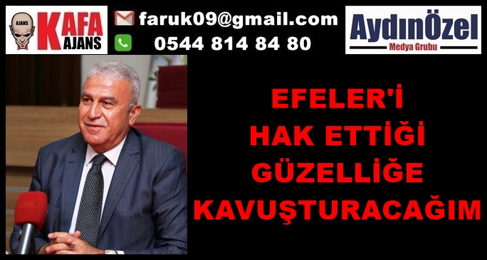 EFELER'İ HAK ETTİĞİ GÜZELLİĞE KAVUŞTURACAĞIM