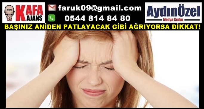 BAŞINIZ ANİDEN PATLAYACAK GİBİ AĞRIYORSA DİKKAT!