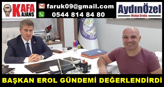 BAŞKAN MEHMET EROL GÜNDEMİ DEĞERLENDİRDİ