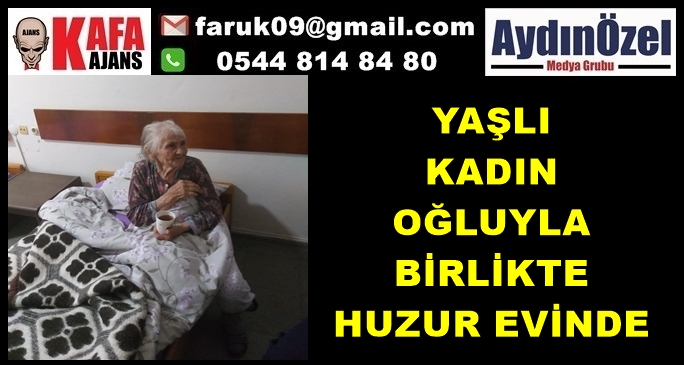 YAŞLI KADIN OĞLUYLA BİRLİKTE HUZUR EVİNDE