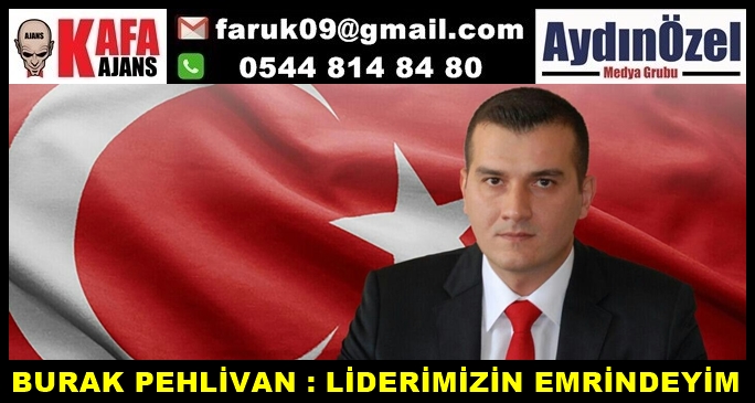 BURAK PEHLİVAN : LİDERİMİZİN EMRİNDEYİM