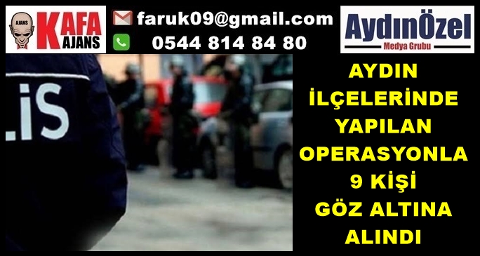 AYDIN İLÇELERİNDE YAPILAN OPERASYONLA 9 KİŞİ GÖZ ALTINA ALINDI