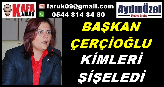 BAŞKAN ÇERÇİOĞLU KİMLERİ ŞİŞELEDİ