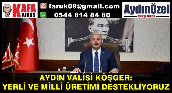 AYDIN VALİSİ KÖŞGER: YERLİ VE MİLLİ ÜRETİMİ DESTEKLİYORUZ