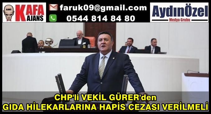 CHP'li VEKİL GÜRER'den GIDA HİLEKARLARINA HAPİS CEZASI VERİLMELİ