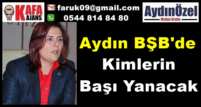 Aydın BŞB'de Kimlerin Başı Yanacak