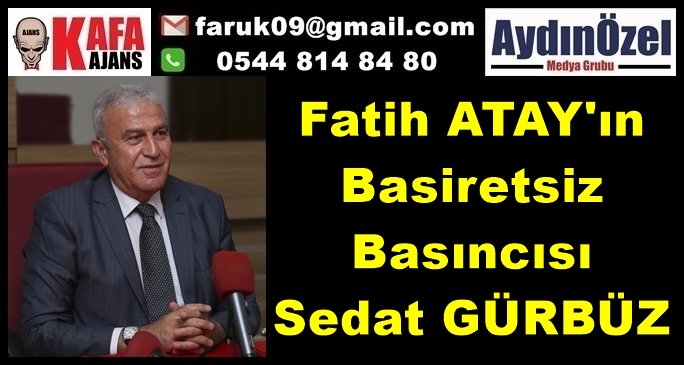 Fatih ATAY'ın Basiretsiz Basıncısı Sedat GÜRBÜZ