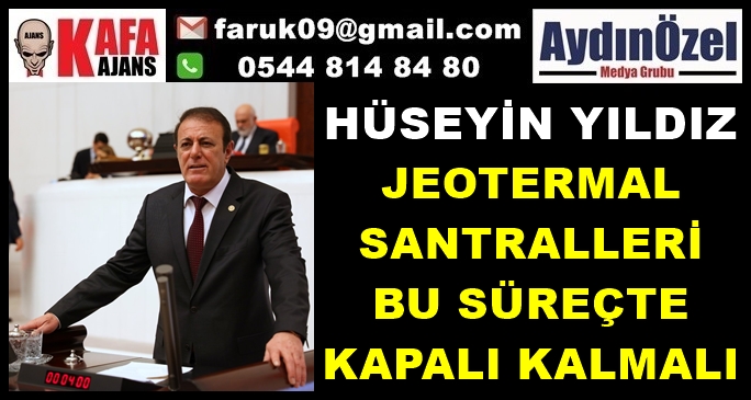 HÜSEYİN YILDIZ : JEOTERMAL SANTRALLERİ BU SÜREÇTE KAPALI KALMALI