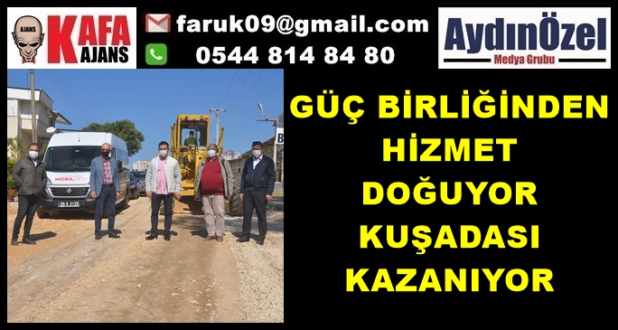 GÜÇ BİRLİĞİNDEN HİZMET DOĞUYOR KUŞADASI KAZANIYOR