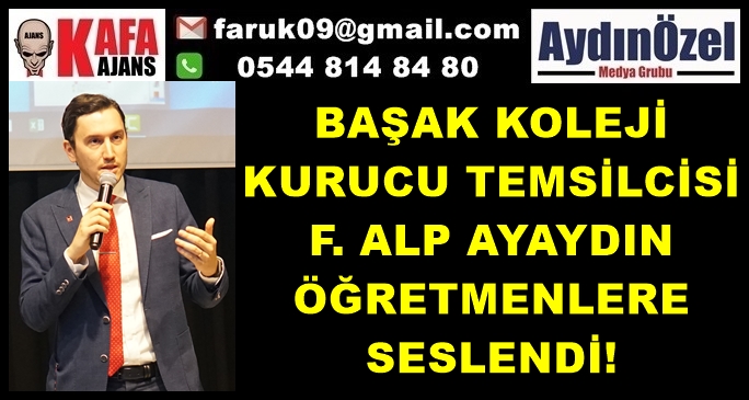 BAŞAK KOLEJİ KURUCU TEMSİLCİSİ F. ALP AYAYDIN ÖĞRETMENLERE SESLENDİ!