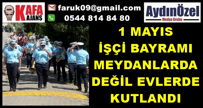 1 MAYIS İŞÇİ BAYRAMI MEYDANLARDA DEĞİL EVLERDE KUTLANDI