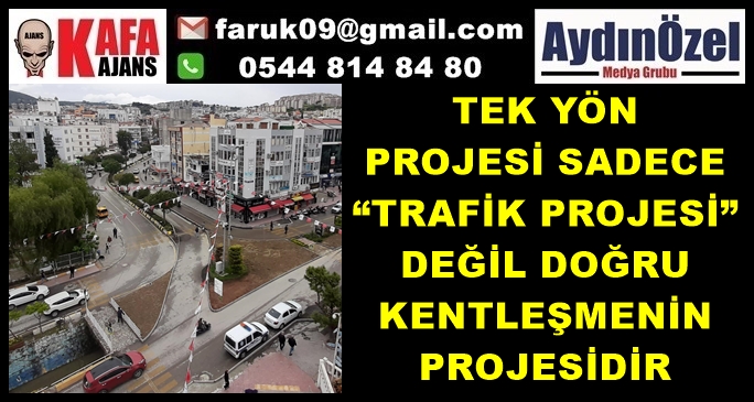 TEK YÖN PROJESİ SADECE “TRAFİK PROJESİ” DEĞİL DOĞRU KENTLEŞMENİN PROJESİDİR