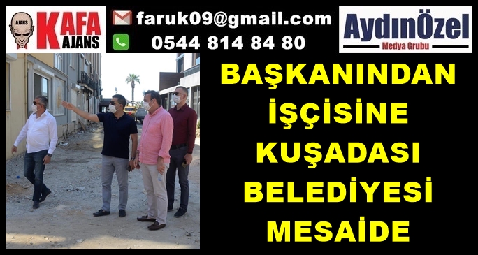 BAŞKANINDAN İŞÇİSİNE KUŞADASI BELEDİYESİ MESAİDE