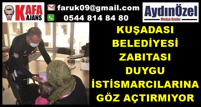 KUŞADASI BELEDİYESİ ZABITASI DUYGU İSTİSMARCILARINA GÖZ AÇTIRMIYOR