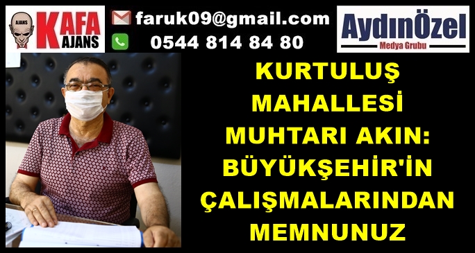 KURTULUŞ MAHALLESİ MUHTARI AKIN: BÜYÜKŞEHİR'İN ÇALIŞMALARINDAN MEMNUNUZ