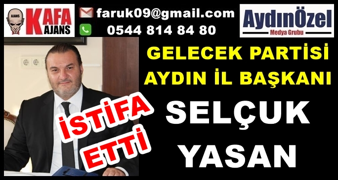 Gelecek Partisi Aydın İl Başkanı Selçuk Yasan Görevinden İstifa Etti