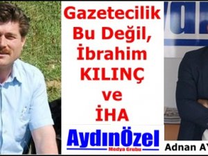 Gazetecilik Bu Değil, İbrahim KILINÇ ve İHA