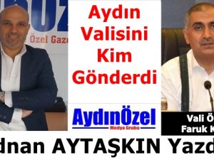 Aydın Valisi Ömer Faruk KOÇAK’ı Kim Gönderdi