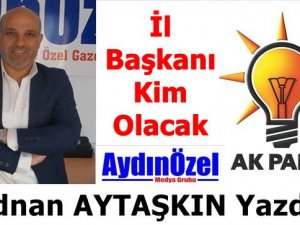 Ak Parti Aydın İl Başkanı Kim Olacak