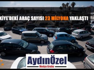 TÜRKİYE’DEKİ ARAÇ SAYISI 23 MİLYONA YAKLAŞTI